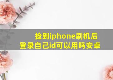 捡到iphone刷机后登录自己id可以用吗安卓