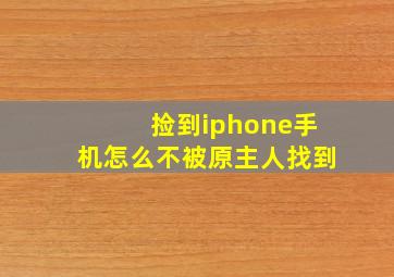 捡到iphone手机怎么不被原主人找到