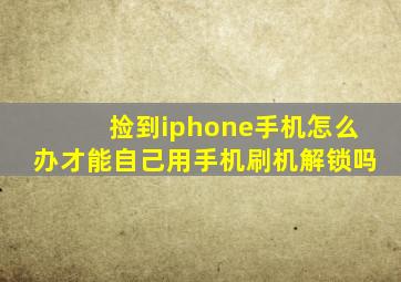 捡到iphone手机怎么办才能自己用手机刷机解锁吗