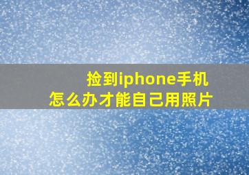 捡到iphone手机怎么办才能自己用照片