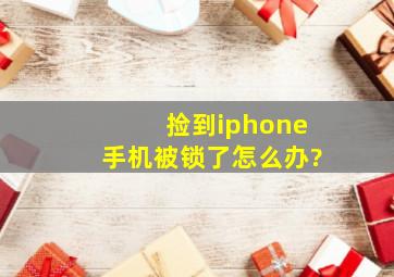 捡到iphone手机被锁了怎么办?