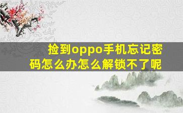 捡到oppo手机忘记密码怎么办怎么解锁不了呢