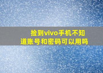 捡到vivo手机不知道账号和密码可以用吗