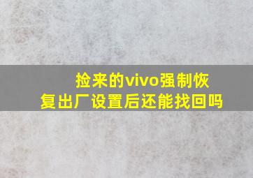 捡来的vivo强制恢复出厂设置后还能找回吗