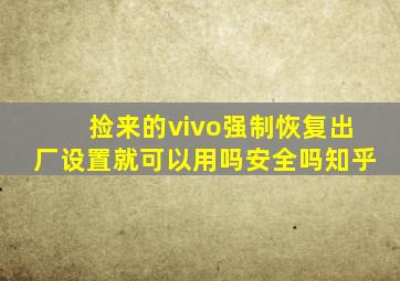 捡来的vivo强制恢复出厂设置就可以用吗安全吗知乎