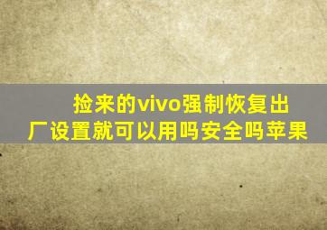 捡来的vivo强制恢复出厂设置就可以用吗安全吗苹果