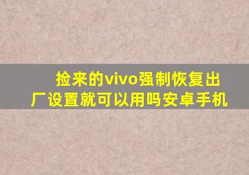 捡来的vivo强制恢复出厂设置就可以用吗安卓手机