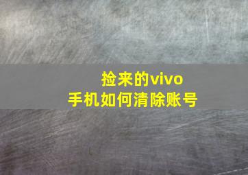 捡来的vivo手机如何清除账号