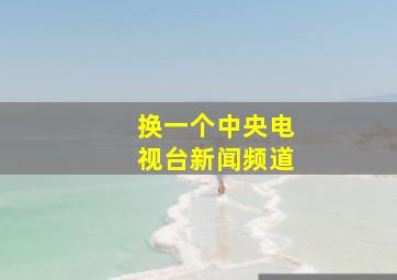 换一个中央电视台新闻频道