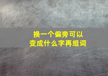 换一个偏旁可以变成什么字再组词