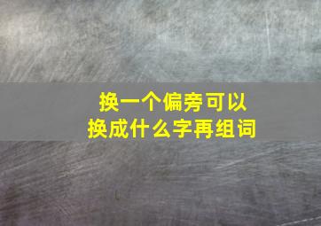 换一个偏旁可以换成什么字再组词