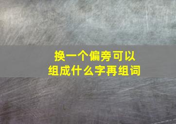 换一个偏旁可以组成什么字再组词