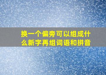 换一个偏旁可以组成什么新字再组词语和拼音