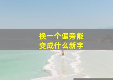 换一个偏旁能变成什么新字