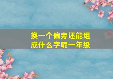 换一个偏旁还能组成什么字呢一年级