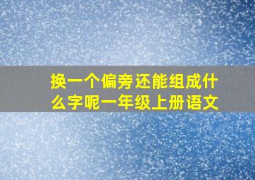 换一个偏旁还能组成什么字呢一年级上册语文