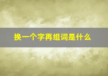 换一个字再组词是什么