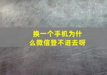 换一个手机为什么微信登不进去呀