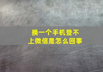 换一个手机登不上微信是怎么回事