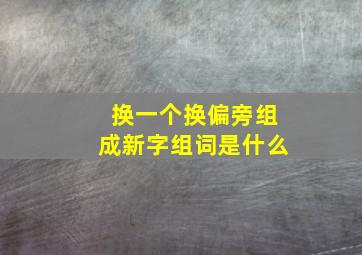 换一个换偏旁组成新字组词是什么