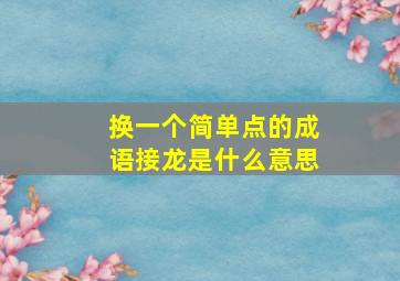 换一个简单点的成语接龙是什么意思