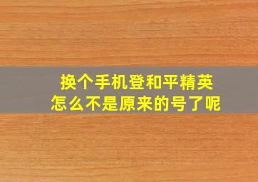 换个手机登和平精英怎么不是原来的号了呢