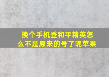 换个手机登和平精英怎么不是原来的号了呢苹果