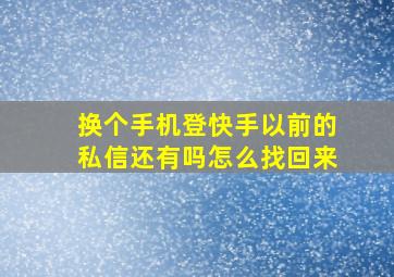 换个手机登快手以前的私信还有吗怎么找回来