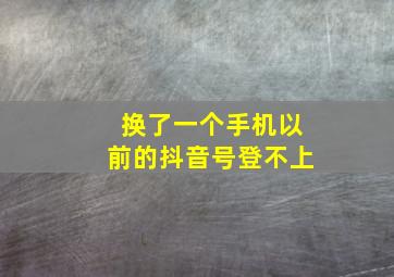 换了一个手机以前的抖音号登不上