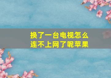 换了一台电视怎么连不上网了呢苹果