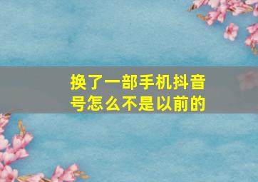 换了一部手机抖音号怎么不是以前的