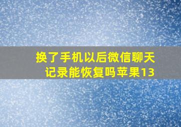 换了手机以后微信聊天记录能恢复吗苹果13