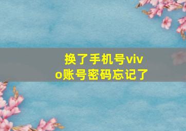 换了手机号vivo账号密码忘记了