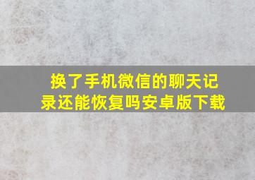 换了手机微信的聊天记录还能恢复吗安卓版下载