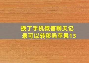 换了手机微信聊天记录可以转移吗苹果13