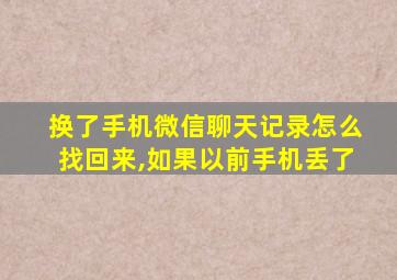 换了手机微信聊天记录怎么找回来,如果以前手机丢了