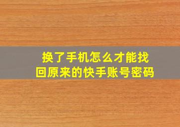 换了手机怎么才能找回原来的快手账号密码