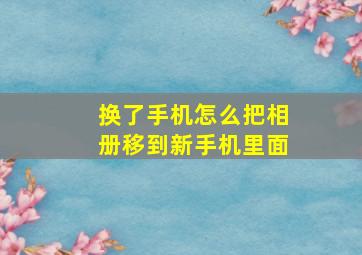 换了手机怎么把相册移到新手机里面