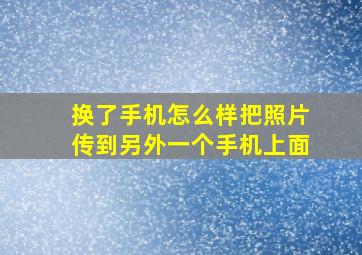 换了手机怎么样把照片传到另外一个手机上面