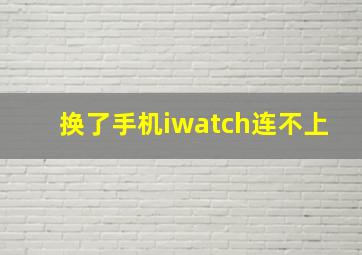 换了手机iwatch连不上