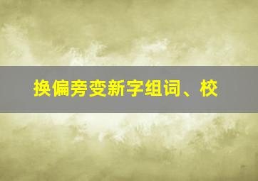 换偏旁变新字组词、校