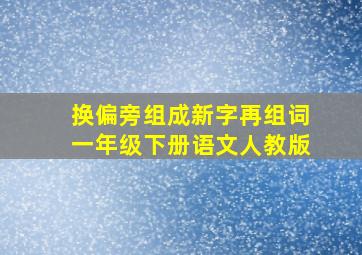 换偏旁组成新字再组词一年级下册语文人教版