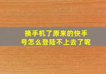 换手机了原来的快手号怎么登陆不上去了呢