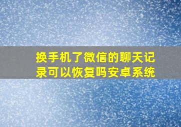 换手机了微信的聊天记录可以恢复吗安卓系统