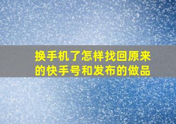 换手机了怎样找回原来的快手号和发布的做品