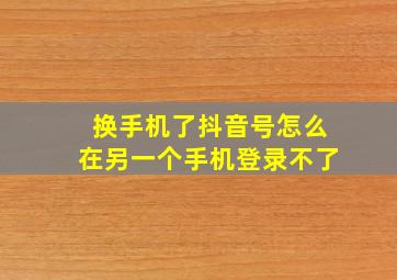 换手机了抖音号怎么在另一个手机登录不了