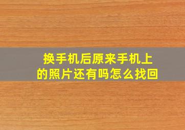 换手机后原来手机上的照片还有吗怎么找回