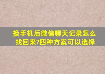 换手机后微信聊天记录怎么找回来?四种方案可以选择