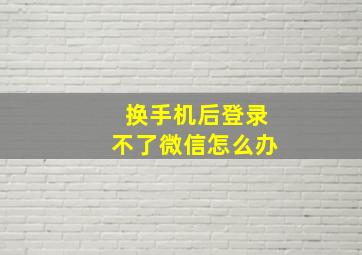 换手机后登录不了微信怎么办