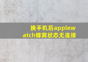 换手机后applewatch蜂窝状态无连接